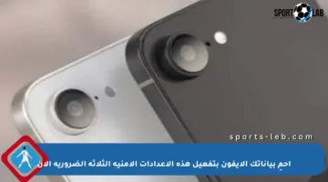 احمِ بياناتك الآيفون بتفعيل هذه الإعدادات الأمنية الثلاثة الضرورية الآن